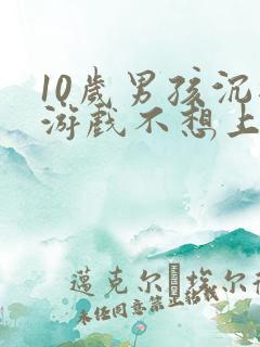 10岁男孩沉迷游戏不想上学怎么办