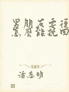 男朋友要复婚我怎么能挽回