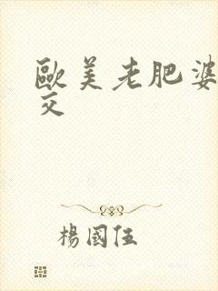 欧美老肥婆性猛交