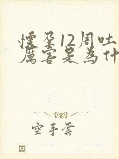 怀孕12周吐的厉害是为什么