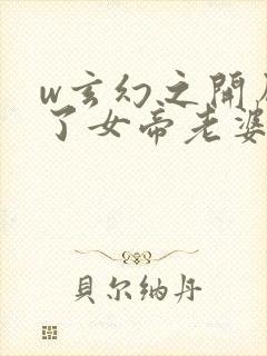 w玄幻之开局娶了女帝老婆》小说