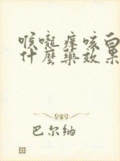 喉咙痒咳白痰吃什么药效果好