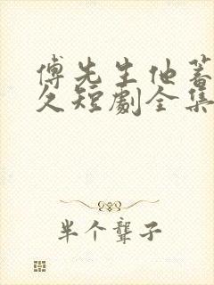 傅先生他蓄谋已久短剧全集