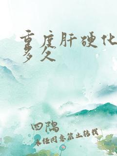 重度肝硬化能活多久