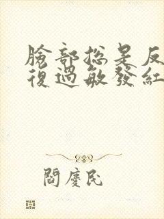 脸部总是反反复复过敏发红怎么办