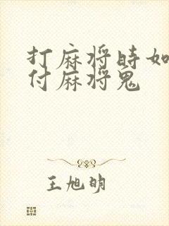 打麻将时如何对付麻将鬼