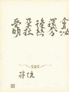 受孕后还会有透明拉丝分泌物吗