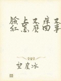 脸上又痒又疼还红怎么回事