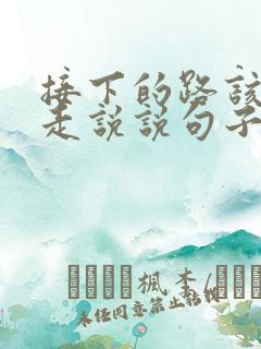 接下的路该怎么走说说句子