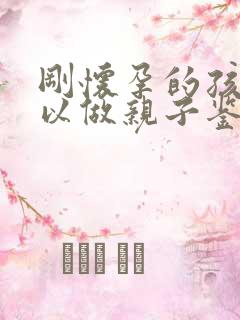 刚怀孕的孩子可以做亲子鉴定吗