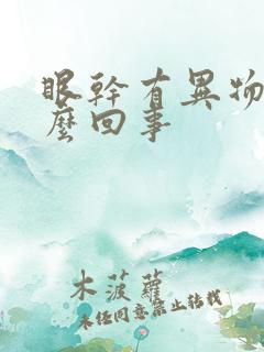 眼干有异物感怎么回事