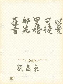 在哪里可以免费看先婚后爱短剧