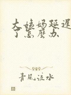 大姨妈延迟9天了怎么办