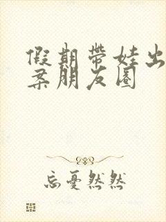 假期带娃出游文案朋友圈