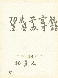 70岁子宫脱垂怎么办才能恢复