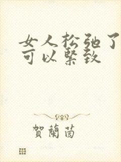 女人松弛了怎么可以紧致