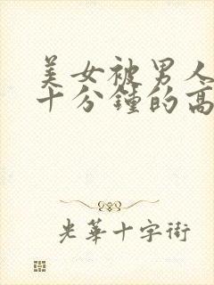 美女被男人桶三十分钟的高清视频