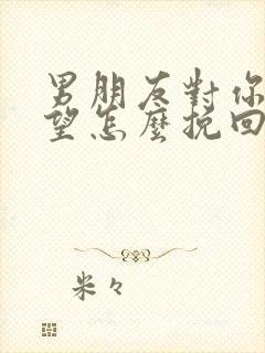 男朋友对你很失望怎么挽回