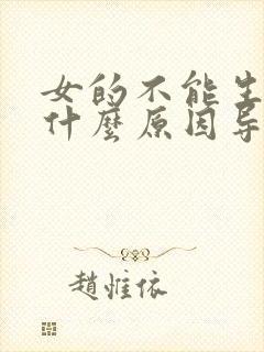 女的不能生育是什么原因导致的?