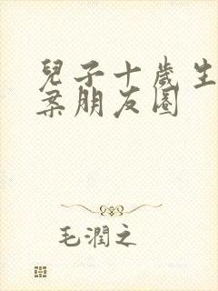 儿子十岁生日文案朋友圈