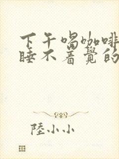 下午喝咖啡晚上睡不着觉的解决方法