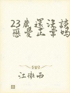 23岁还没谈过恋爱正常吗