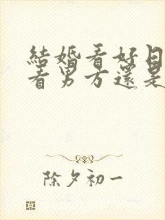 结婚看好日子是看男方还是女方的