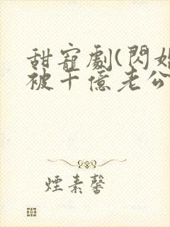 甜宠剧(闪婚后被千亿老公宠上天丿