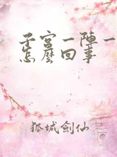 子宫一阵一阵疼怎么回事