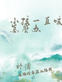 小孩一直咳有痰怎么办