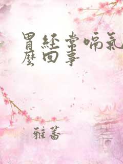 胃经常嗝气是怎么回事