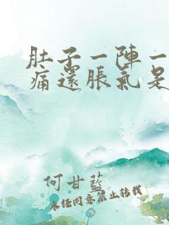 肚子一阵一阵的痛还胀气是怎么回事