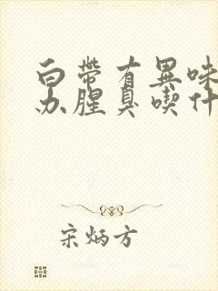 白带有异味怎么办腥臭吃什么药