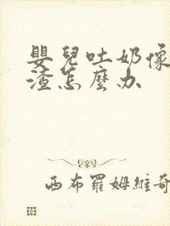 婴儿吐奶像豆腐渣怎么办