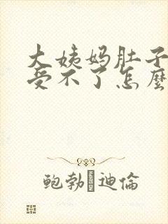 大姨妈肚子疼的受不了怎么办