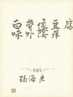 白带像豆腐渣异味外阴痒