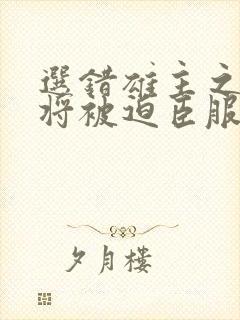 选错雄主之后上将被迫臣服免费阅读