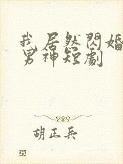 我居然闪婚禁欲男神短剧