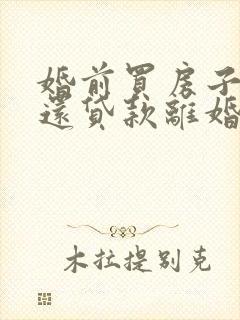 婚前买房子婚后还贷款离婚怎么办