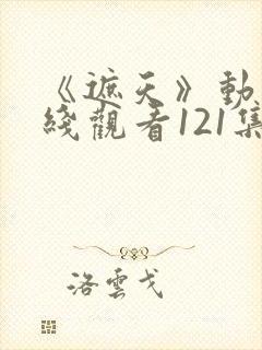 《遮天》动漫在线观看121集