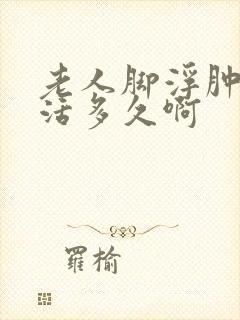 老人脚浮肿还能活多久啊