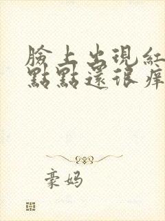 脸上出现红色的点点还很痒是怎么回事