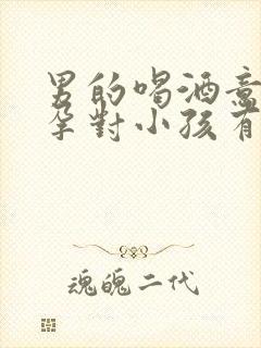 男的喝酒意外怀孕对小孩有影响吗