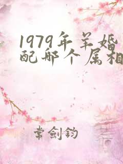 1979年羊婚配哪个属相最好