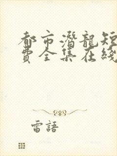 都市潜龙短剧免费全集在线观看天玄