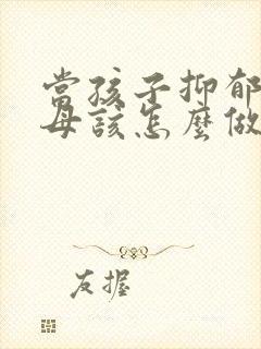 当孩子抑郁时父母该怎么做