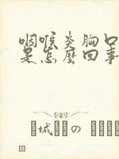 咽喉炎胸口闷堵是怎么回事