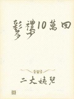 彩礼10万回礼多少