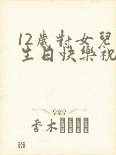 12岁对女儿的生日快乐祝福语