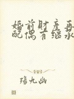 婚前财产再婚后配偶有继承权吗